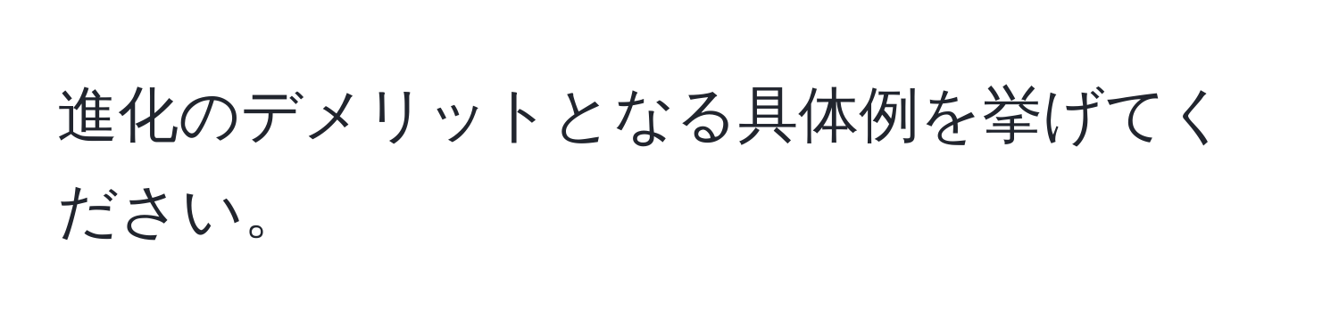 進化のデメリットとなる具体例を挙げてください。