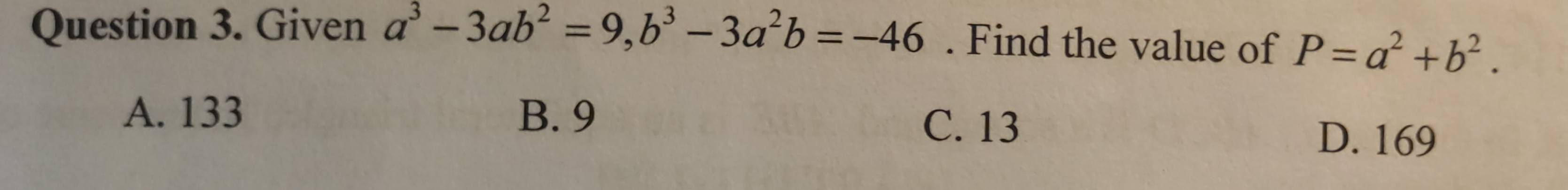 Given a^3-3ab^2=9, b^3-3a^2b=-46. Find the value of P=a^2+b^2.
A. 133 B. 9 C. 13
D. 169