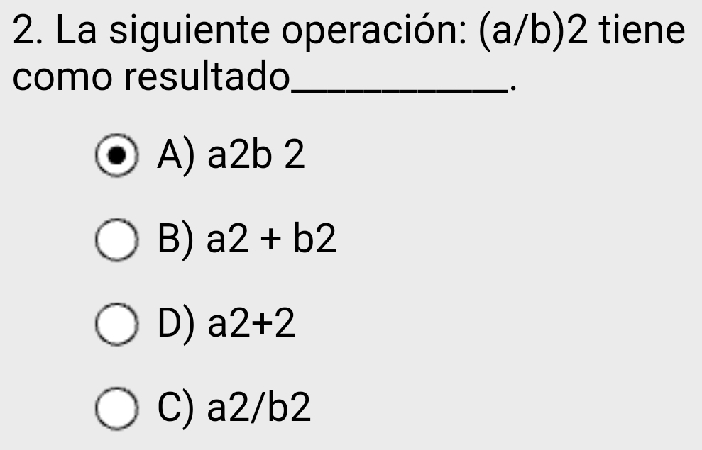 La siguiente operación: (a/b) 2 tiene
como resultado_
A) a2b 2
B) a2+b2
D) a2+2
C) a2/b2