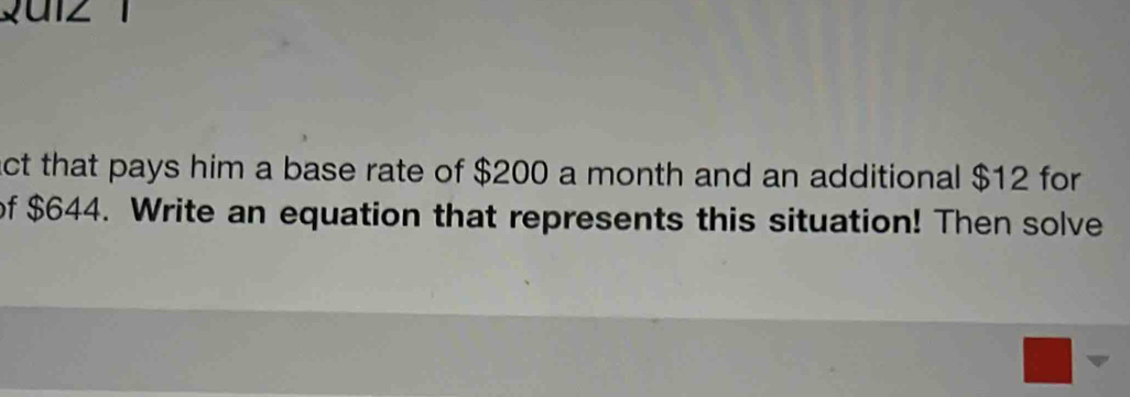 ga1z 
act that pays him a base rate of $200 a month and an additional $12 for 
of $644. Write an equation that represents this situation! Then solve