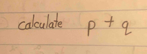 calculate p+q