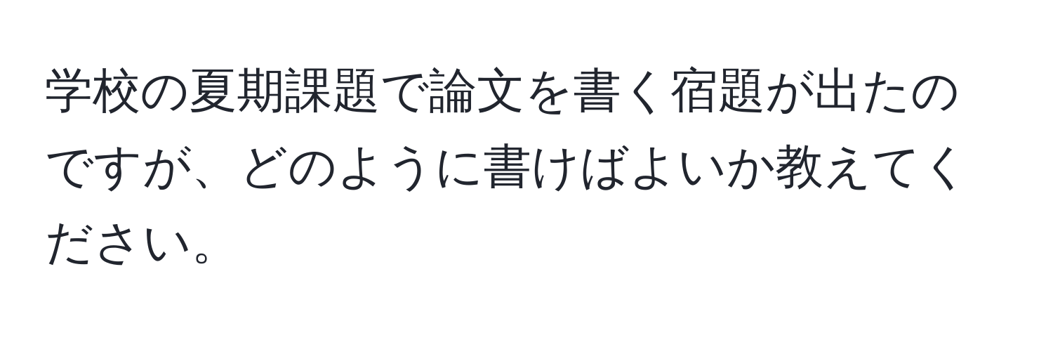 学校の夏期課題で論文を書く宿題が出たのですが、どのように書けばよいか教えてください。