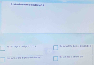 A natural number is divisible by 3 if:
its last digit is odd  1,3,5,7,9 the sum of the digits is divisible by 2
the sum of the digits is divisible by 3 the last digit is either 0 or 5