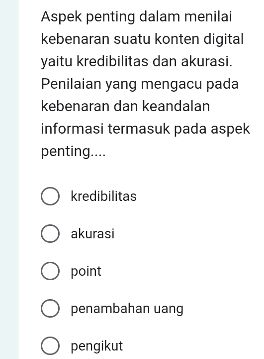 Aspek penting dalam menilai
kebenaran suatu konten digital
yaitu kredibilitas dan akurasi.
Penilaian yang mengacu pada
kebenaran dan keandalan
informasi termasuk pada aspek
penting....
kredibilitas
akurasi
point
penambahan uang
pengikut