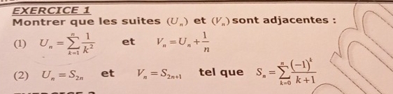 Montrer que les suites (U_n) et (V_n) sont adjacentes : 
(1) U_n=sumlimits _(k=1)^n 1/k^2  et V_n=U_n+ 1/n 
(2) U_n=S_2n et V_n=S_2n+1 tel que S_n=sumlimits _(k=0)^nfrac (-1)^kk+1