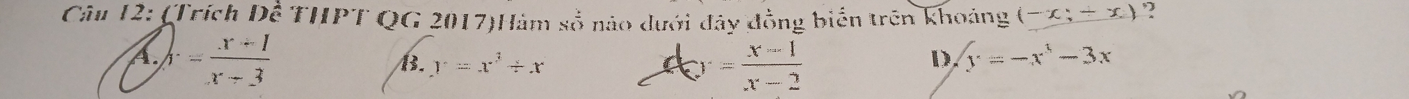 (Trích Dhat c THPT QG 2017)Hám số nào dưới đây đồng biến trên khoảng (-x;-x) ?
A. y= (x+1)/x-3 
d_O'= (x-1)/x-2 
B. y=x^3/ x D y=-x^3-3x