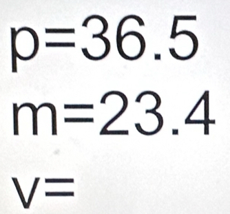 p=36.5
m=23.4
V=