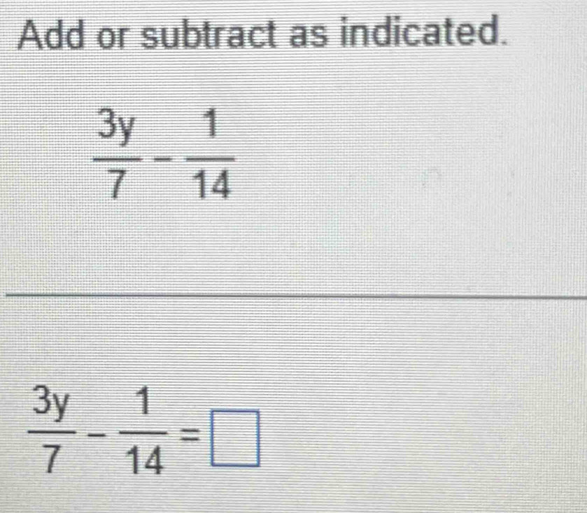 Add or subtract as indicated.
 3y/7 - 1/14 =□