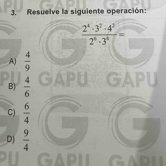 Resuelve la siguiente operación:
 2^4· 3^2· 4^2/2^6· 3^4 =
A)  4/9 
B)  4/6 
C)  6/4 
D)  9/4 