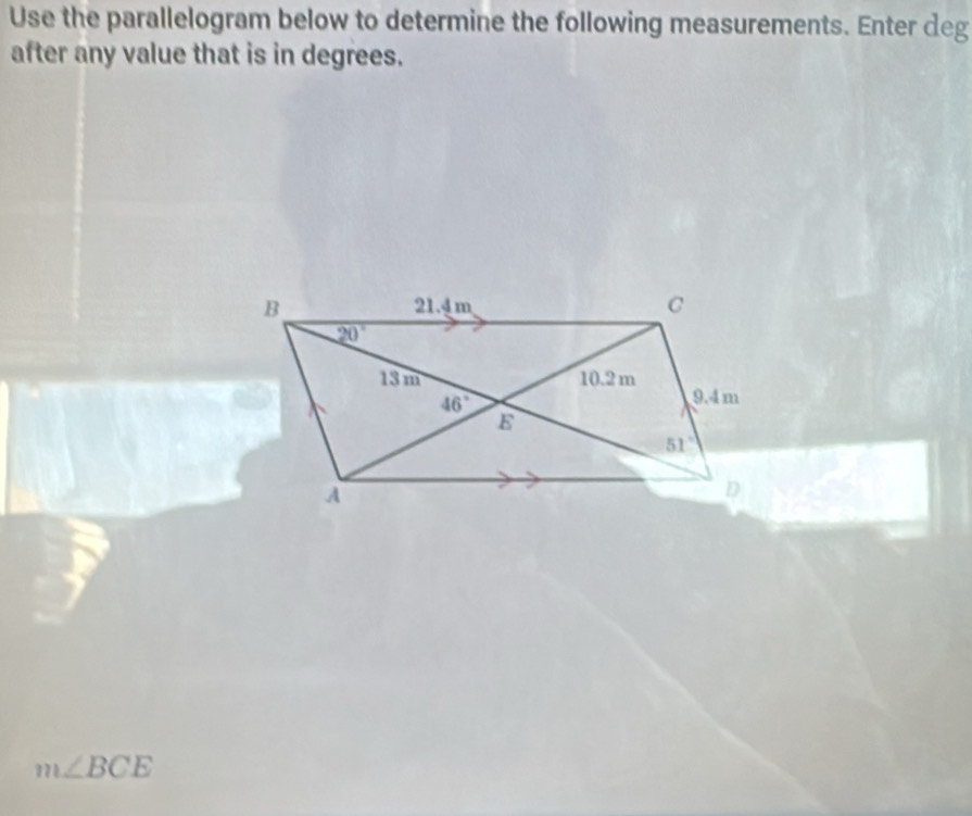 Use the parallelogram below to determine the following measurements. Enter deg
after any value that is in degrees.
m∠ BCE