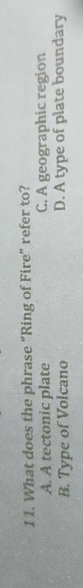 What does the phrase “Ring of Fire” refer to?
A. A tectonic plate C. A geographic region
B. Type of Volcano D. A type of plate boundary