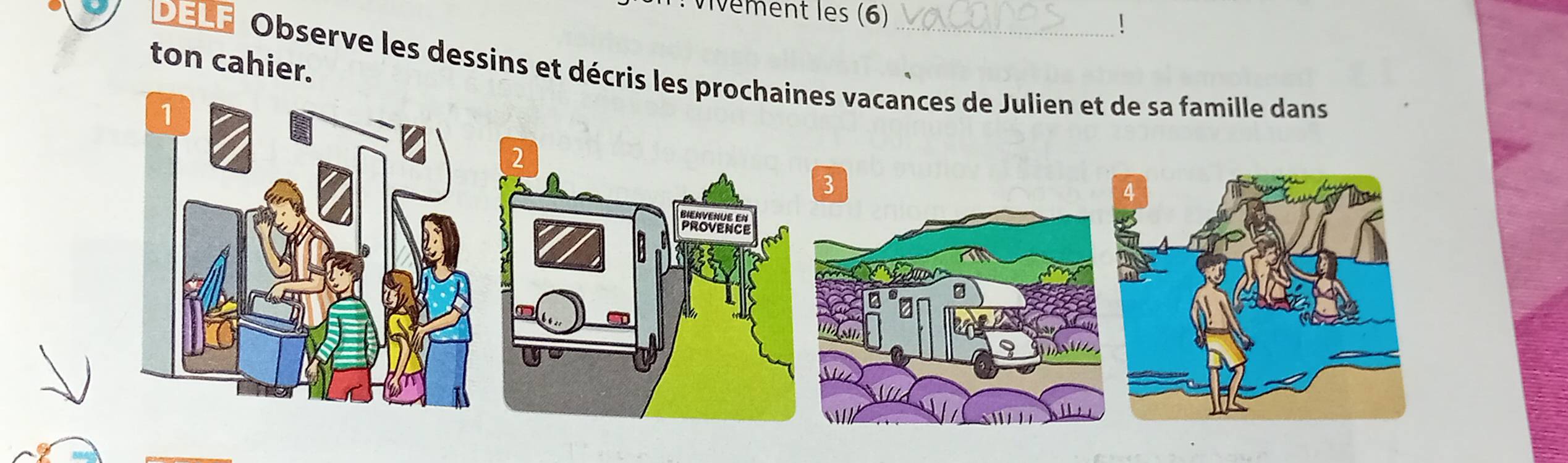 Vivément les (6) 
1 
ton cahier. 
DELF Observe les dessins et décris les prochaines vacances de Julien et de sa famille dans 
1 
3