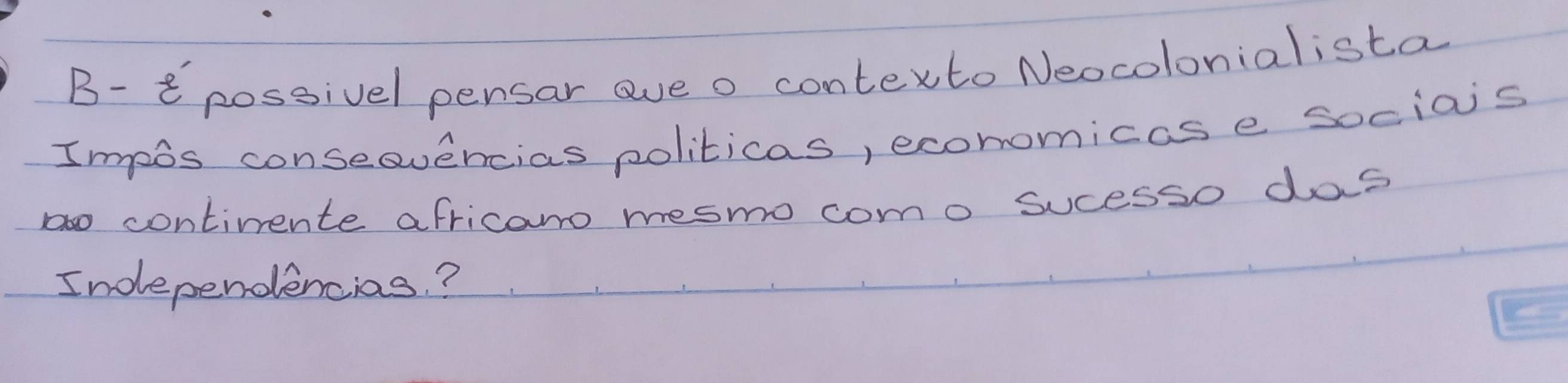 B- possivel pensar eve o contexto Neocolonialista 
Impos conseevencias politicas, economicase sociais 
continente africaro mesmo como sucesso das 
Independencias?