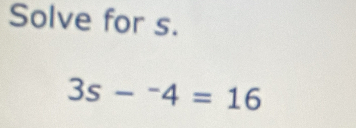 Solve for s.
3s-^-4=16