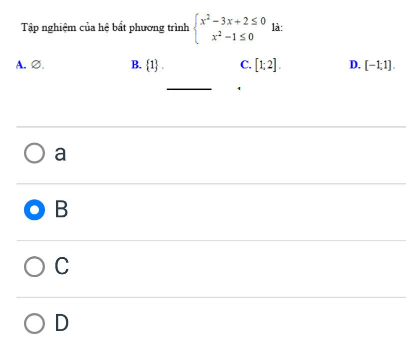 Tập nghiệm của hệ bất phương trình beginarrayl x^2-3x+2≤ 0 x^2-1≤ 0endarray. là:
A. ∅. B.  1. C. [1;2]. D. [-1;1]. 
_
1
a
B
C
D