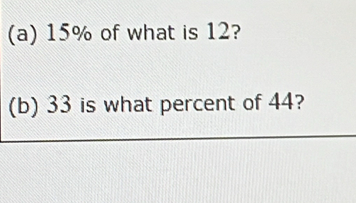 15% of what is 12? 
(b) 33 is what percent of 44?