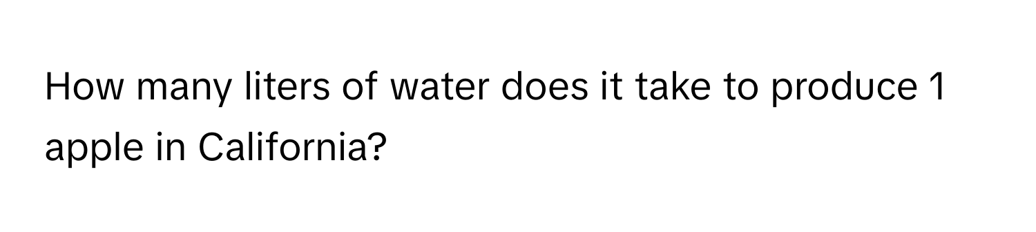 How many liters of water does it take to produce 1 apple in California?