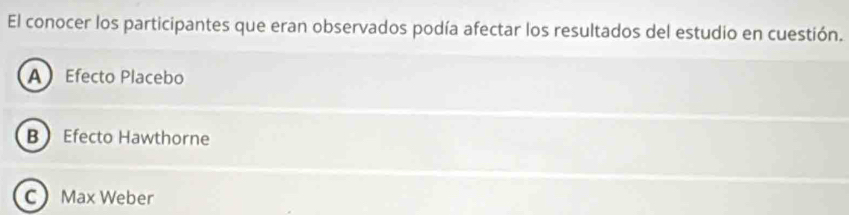 El conocer los participantes que eran observados podía afectar los resultados del estudio en cuestión.
A Efecto Placebo
B Efecto Hawthorne
C Max Weber