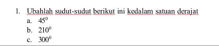 Ubahlah sudut-sudut berikut ini kedalam satuan derajat 
a. 45°
b. 210°
c. 300°