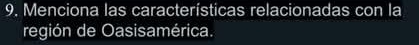 Menciona las características relacionadas con la 
región de Oasisamérica.