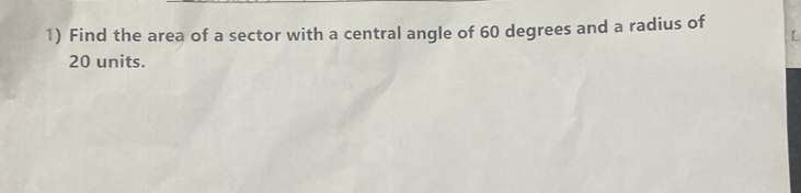 Find the area of a sector with a central angle of 60 degrees and a radius of
20 units.