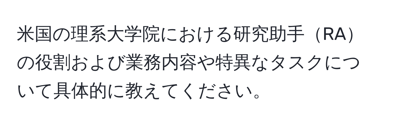 米国の理系大学院における研究助手RAの役割および業務内容や特異なタスクについて具体的に教えてください。