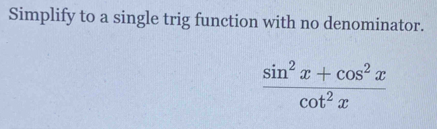 Simplify to a single trig function with no denominator.
 (sin^2x+cos^2x)/cot^2x 