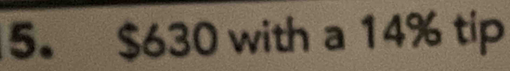 $630 with a 14% tip