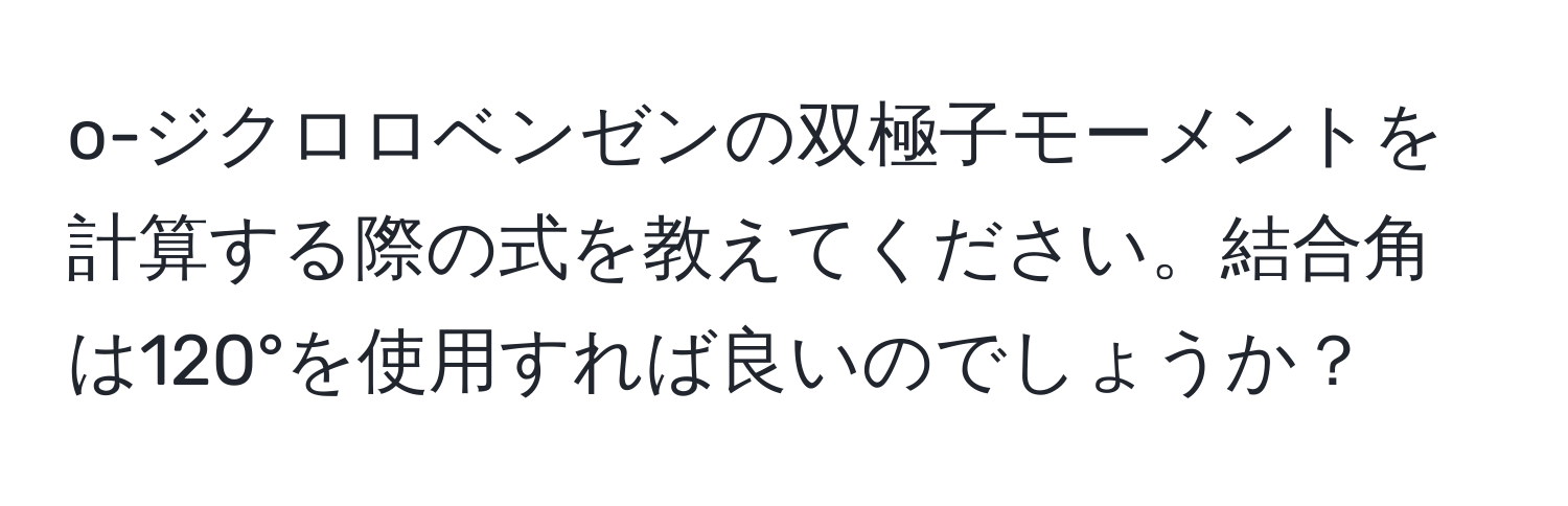 o-ジクロロベンゼンの双極子モーメントを計算する際の式を教えてください。結合角は120°を使用すれば良いのでしょうか？