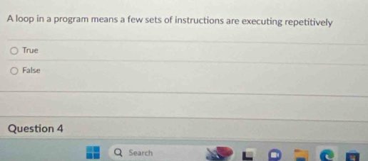 A loop in a program means a few sets of instructions are executing repetitively
True
False
Question 4
Search