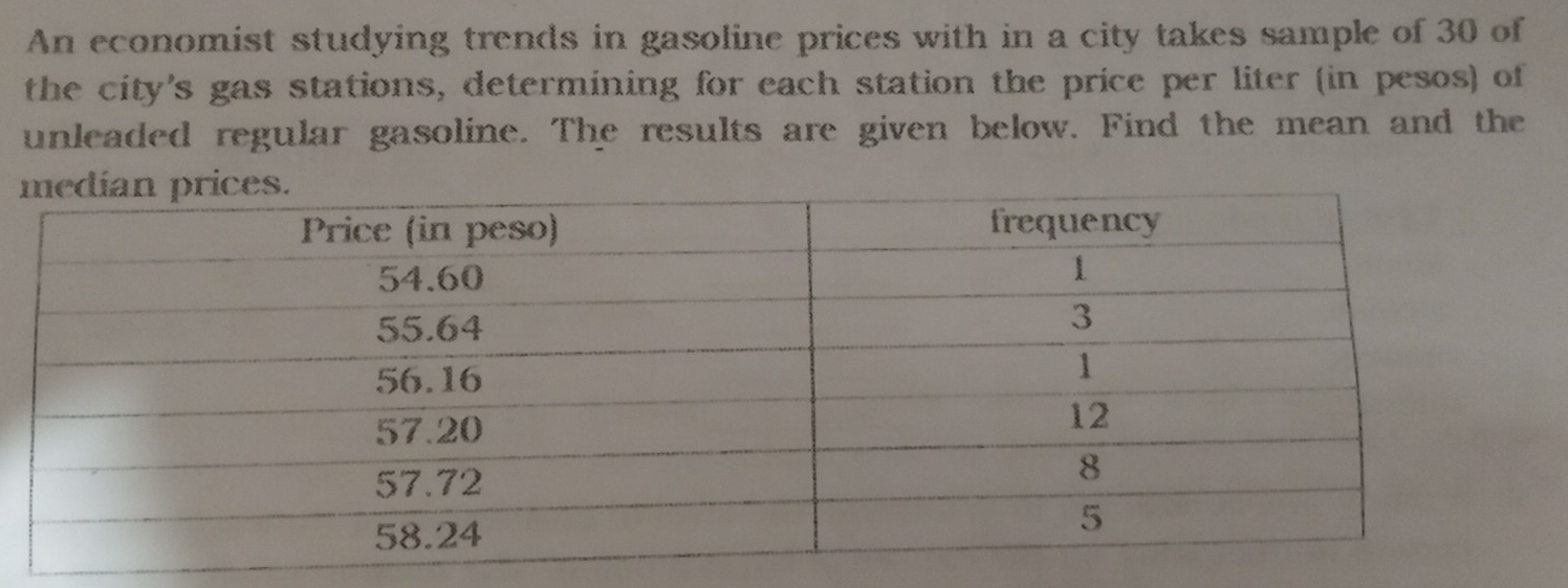 An economist studying trends in gasoline prices with in a city takes sample of 30 of
the city's gas stations, determining for each station the price per liter (in pesos) ot
unleaded regular gasoline. The results are given below. Find the mean and the