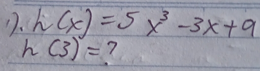 h(x)=5x^3-3x+9
h(3)= 1