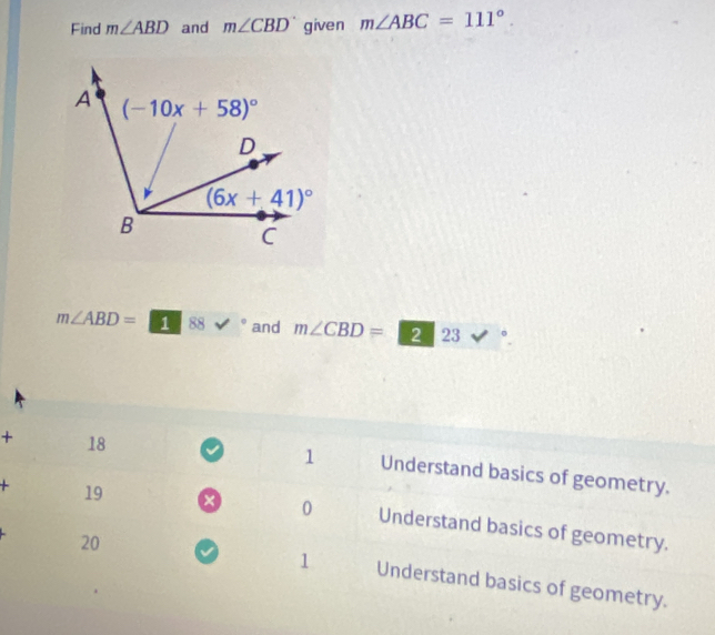 Find m∠ ABD and m∠ CBD given m∠ ABC=111°.
m∠ ABD= ^circ  1 88 v and m∠ CBD=223 vee°
1
+ 18 Understand basics of geometry.
0
+ 19 Understand basics of geometry.
20
1 Understand basics of geometry.