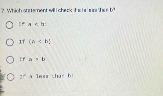 Which statement will check if a is less than b?
If a.
If (a
If a>b
If a less than b :