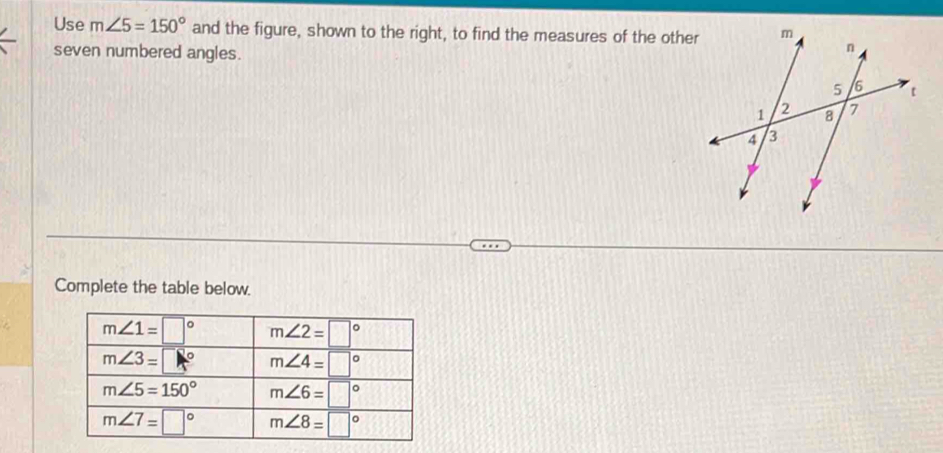 Use m∠ 5=150° and the figure, shown to the right, to find the measures of the othe
seven numbered angles.
Complete the table below.