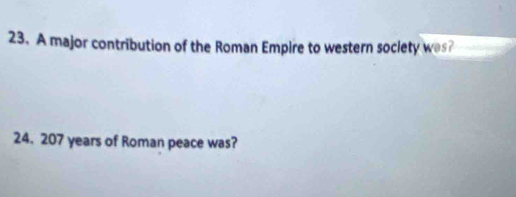 A major contribution of the Roman Empire to western society was? 
24. 207 years of Roman peace was?