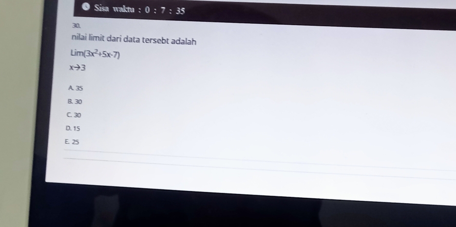 Sisa waktu : 0:7:35
30
nilai limit dari data tersebt adalah
Lim(3x^2+5x-7)
xto 3
A. 35
B. 30
C. 30
D. 15
E. 25