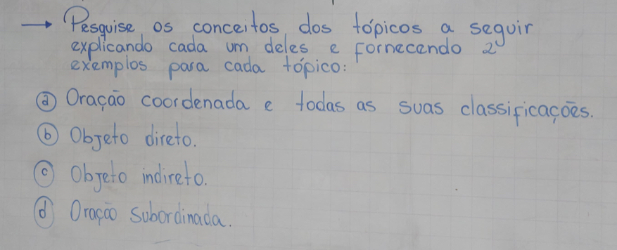 "Pesquise os conceitos dos topicos a seqoir 
explicando cada um deles e fornecendo 2 
exemplos para cada topico: 
②Oragao coordenada e todas as suas classificacoes. 
⑥ Obgeto direto. 
③ objeto indireto. 
( Oragao subordinada.