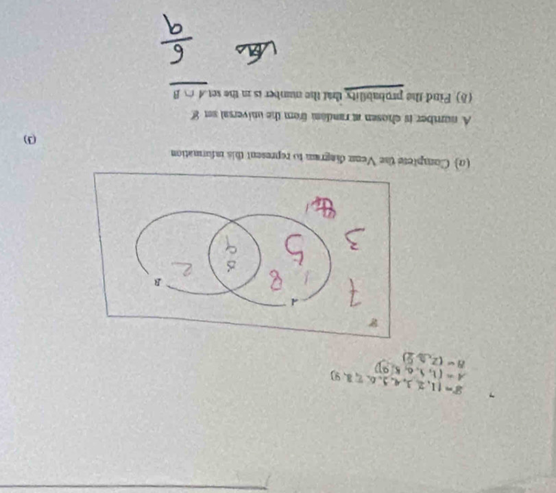 7 g= 1,2,3,4,2,6,7,8,9
A= 1,1,0,5,9
B=(2,3,2)
(0) Complete the Venm disgram to represent this information 
(3) 
A number is chosen at randam from the universal set 8
(δ) Pind the probability that the mumber is in the set A∩ B