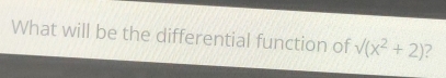 What will be the differential function of sqrt((x^2+2)) a