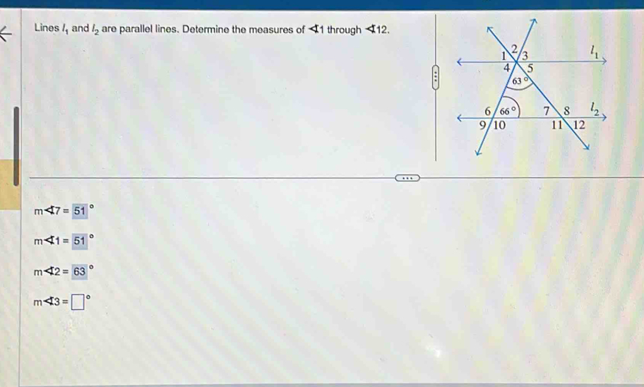 Lines l_1 and l_2 are parallel lines. Determine the measures of 1 through 12.
:
m∠ 7=51°
m∠ 1=51°
m∠ 2=63°
m∠ 3=□°