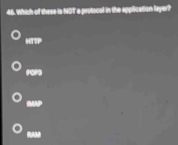 Which of these is NOT e protocel in the application layer?
HTP
POP8
IMAP
RAM