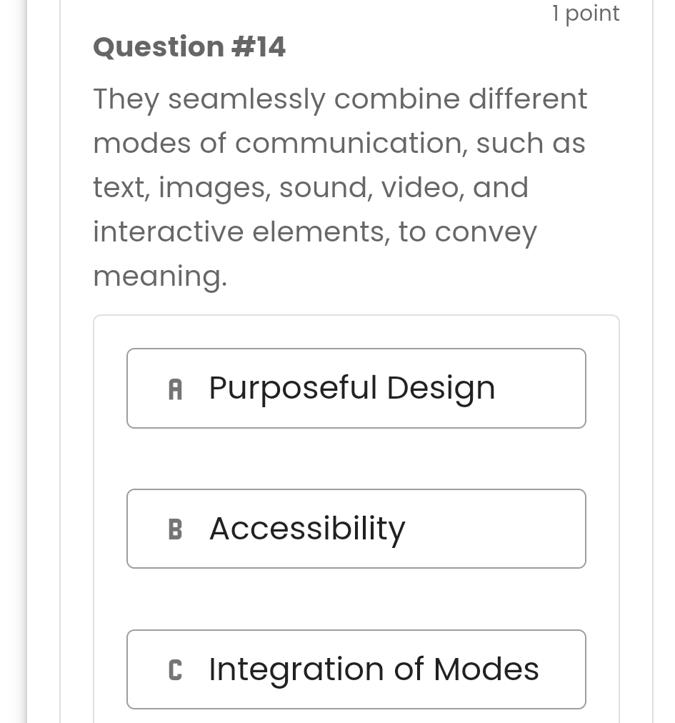 They seamlessly combine different
modes of communication, such as
text, images, sound, video, and
interactive elements, to convey
meaning.
Purposeful Design
B Accessibility
C Integration of Modes