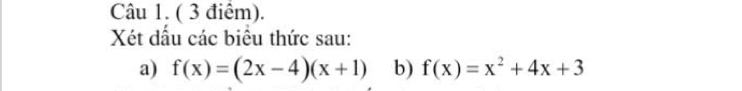 Câu 1, ( 3 điểm). 
Xét dầu các biểu thức sau: 
a) f(x)=(2x-4)(x+1) b) f(x)=x^2+4x+3