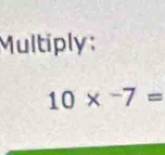 Multiply :
10* -7=