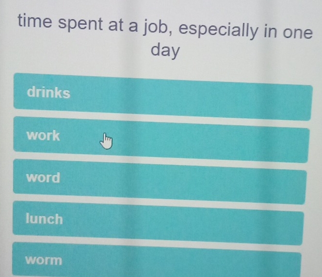 time spent at a job, especially in one
day
drinks
work
word
lunch
worm