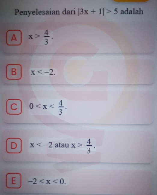 Penyelesaian dari |3x+1|>5 adalah
A x> 4/3 .
B x .
C 0 .
D x atau x> 4/3 .
E -2 .