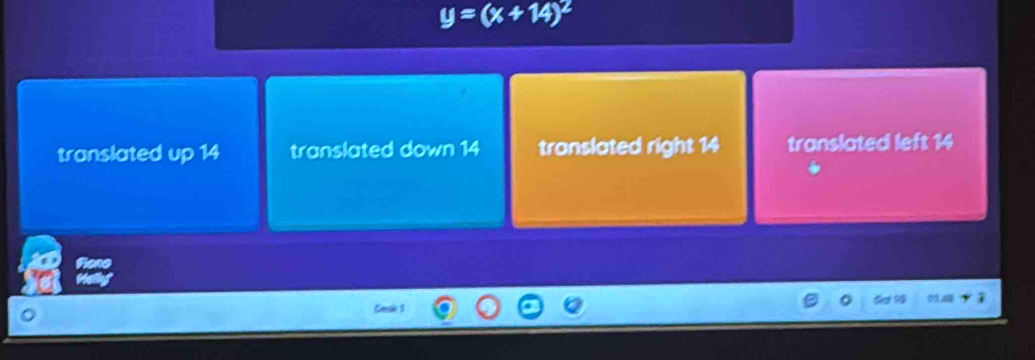 y=(x+14)^2
translated up 14 translated down 14 translated right 14 translated left 14
Caele 1