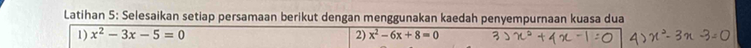 Latihan 5: Selesaikan setiap persamaan berikut dengan menggunakan kaedah penyempurnaan kuasa dua 
1) x^2-3x-5=0 2) x^2-6x+8=0