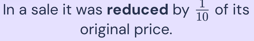 In a sale it was reduced by  1/10  of its 
original price.